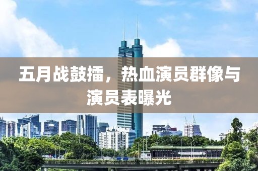 五月戰(zhàn)鼓擂，熱血演員群像與演員表曝光
