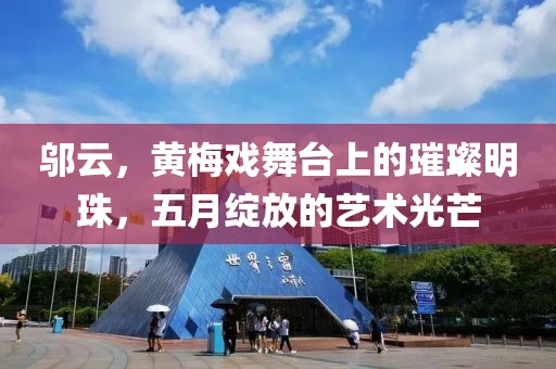 鄔云，黃梅戲舞臺上的璀璨明珠，五月綻放的藝術(shù)光芒