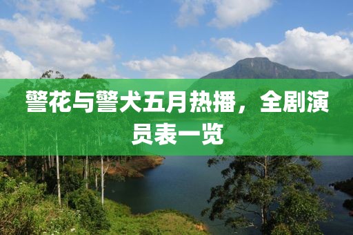警花與警犬五月熱播，全劇演員表一覽