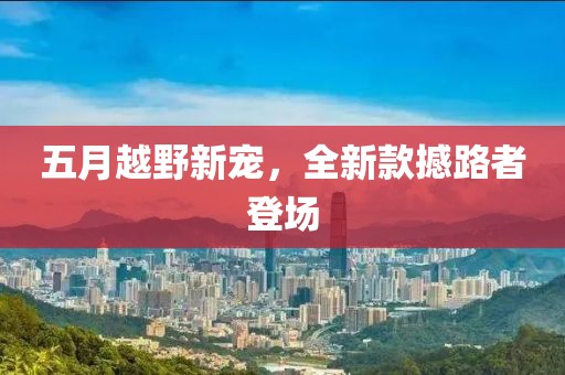五月越野新寵，全新款撼路者登場