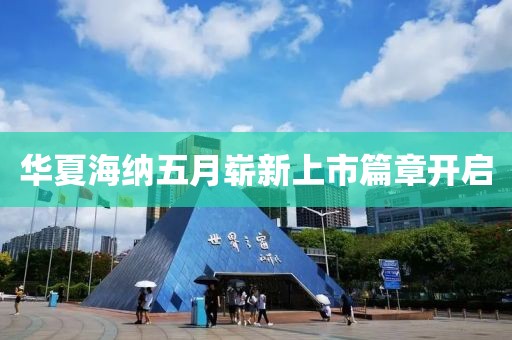 華夏海納五月嶄新上市篇章開(kāi)啟