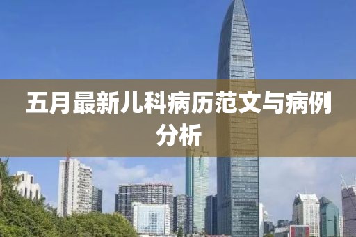 五月最新兒科病歷范文與病例分析