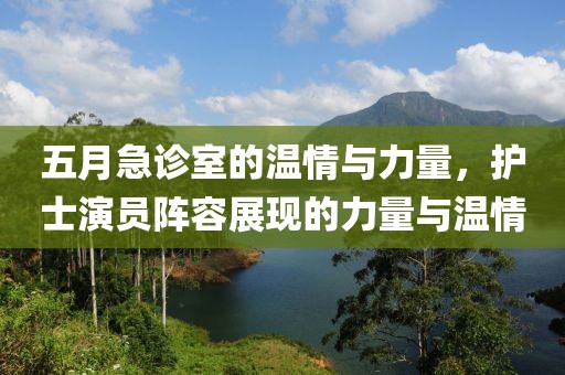 五月急診室的溫情與力量，護士演員陣容展現(xiàn)的力量與溫情