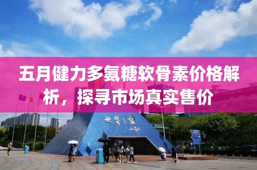 五月健力多氨糖軟骨素價格解析，探尋市場真實售價