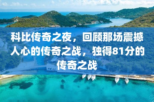 科比傳奇之夜，回顧那場震撼人心的傳奇之戰(zhàn)，獨(dú)得81分的傳奇之戰(zhàn)