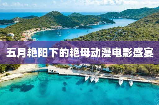 五月艷陽下的艷母動漫電影盛宴
