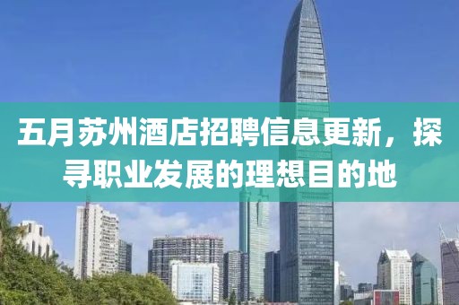 五月蘇州酒店招聘信息更新，探尋職業(yè)發(fā)展的理想目的地