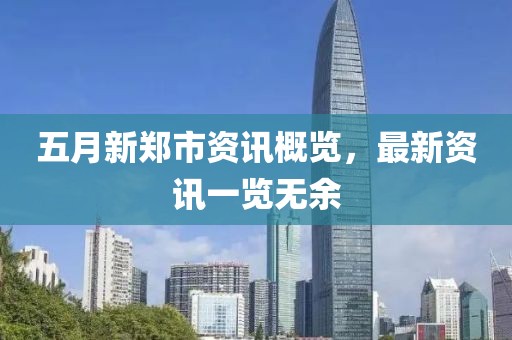 五月新鄭市資訊概覽，最新資訊一覽無余