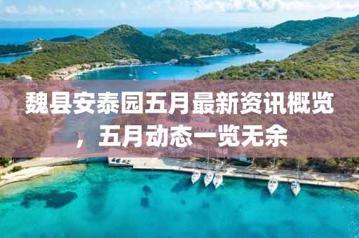 魏縣安泰園五月最新資訊概覽，五月動態(tài)一覽無余