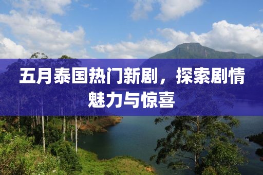 五月泰國(guó)熱門(mén)新劇，探索劇情魅力與驚喜