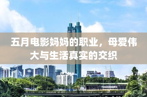 五月電影媽媽的職業(yè)，母愛偉大與生活真實的交織
