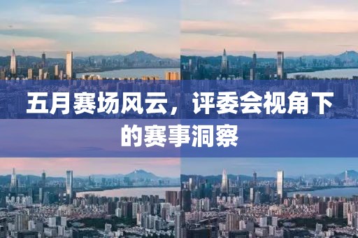 五月賽場風云，評委會視角下的賽事洞察