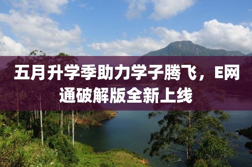 五月升學(xué)季助力學(xué)子騰飛，E網(wǎng)通破解版全新上線