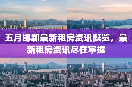 五月邯鄲最新租房資訊概覽，最新租房資訊盡在掌握