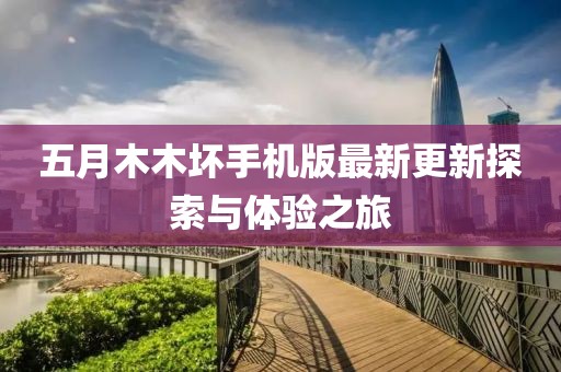 五月木木壞手機(jī)版最新更新探索與體驗(yàn)之旅