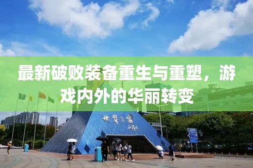 最新破敗裝備重生與重塑，游戲內(nèi)外的華麗轉(zhuǎn)變