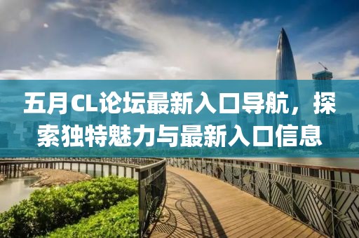 五月CL論壇最新入口導(dǎo)航，探索獨(dú)特魅力與最新入口信息