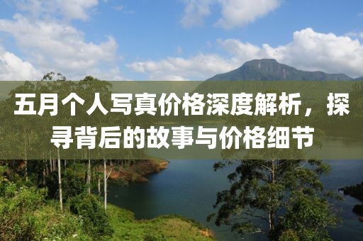 五月個(gè)人寫(xiě)真價(jià)格深度解析，探尋背后的故事與價(jià)格細(xì)節(jié)