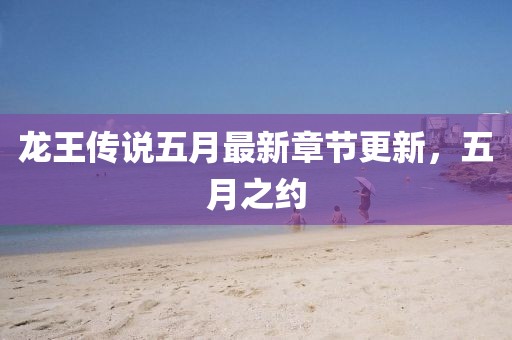 龍王傳說五月最新章節(jié)更新，五月之約