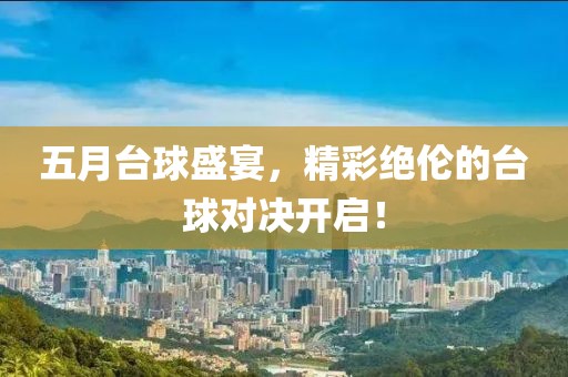 五月臺(tái)球盛宴，精彩絕倫的臺(tái)球?qū)Q開(kāi)啟！