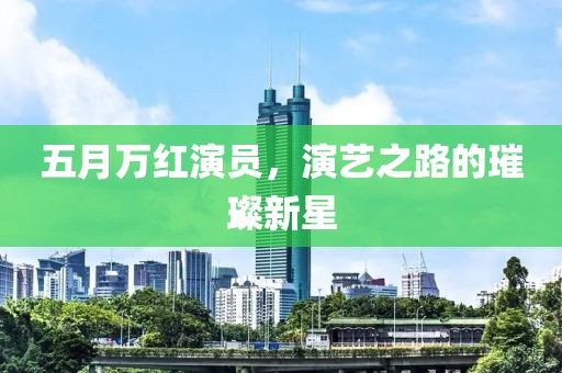 五月萬紅演員，演藝之路的璀璨新星