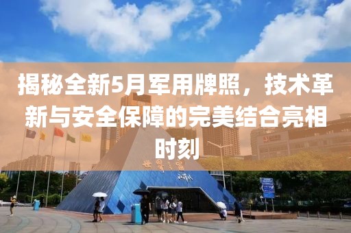 揭秘全新5月軍用牌照，技術(shù)革新與安全保障的完美結(jié)合亮相時(shí)刻