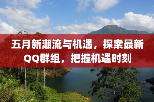 五月新潮流與機(jī)遇，探索最新QQ群組，把握機(jī)遇時(shí)刻