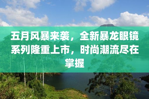 五月風(fēng)暴來襲，全新暴龍眼鏡系列隆重上市，時(shí)尚潮流盡在掌握