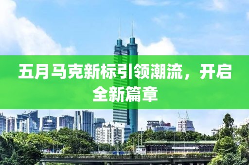 五月馬克新標引領潮流，開啟全新篇章