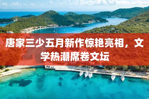 唐家三少五月新作驚艷亮相，文學(xué)熱潮席卷文壇
