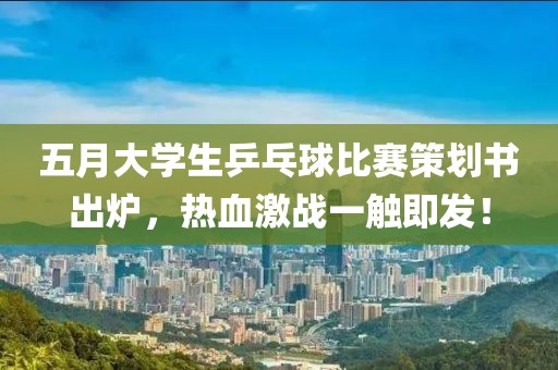 五月大學(xué)生乒乓球比賽策劃書出爐，熱血激戰(zhàn)一觸即發(fā)！