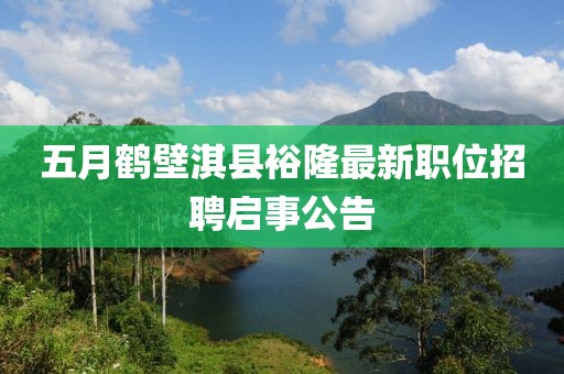 五月鶴壁淇縣裕隆最新職位招聘啟事公告