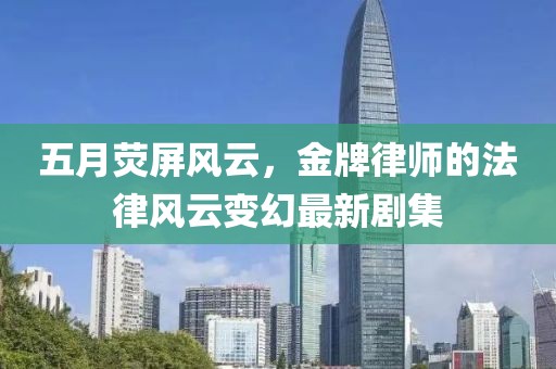 五月熒屏風(fēng)云，金牌律師的法律風(fēng)云變幻最新劇集