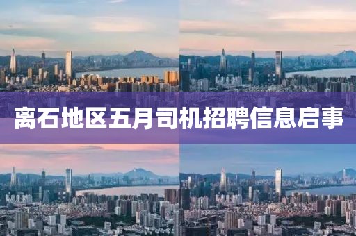 離石地區(qū)五月司機招聘信息啟事