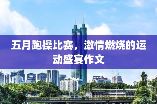五月跑操比賽，激情燃燒的運(yùn)動(dòng)盛宴作文