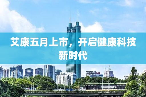 艾康五月上市，開啟健康科技新時代