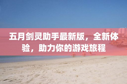 五月劍靈助手最新版，全新體驗(yàn)，助力你的游戲旅程