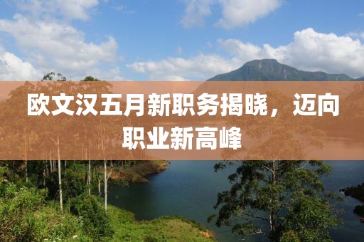 歐文漢五月新職務(wù)揭曉，邁向職業(yè)新高峰