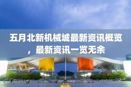 五月北新機械城最新資訊概覽，最新資訊一覽無余