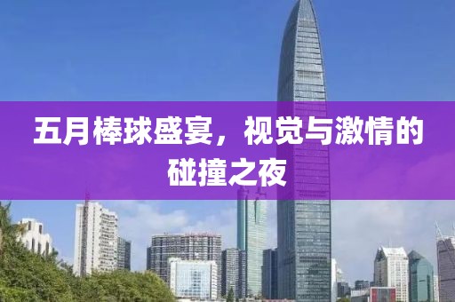 五月棒球盛宴，視覺與激情的碰撞之夜