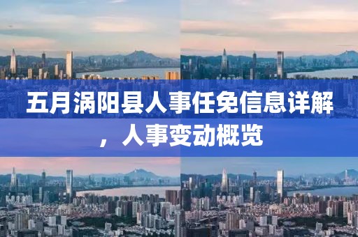 五月渦陽縣人事任免信息詳解，人事變動概覽