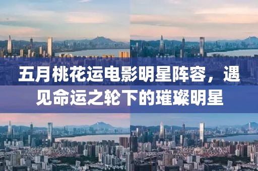 五月桃花運電影明星陣容，遇見命運之輪下的璀璨明星