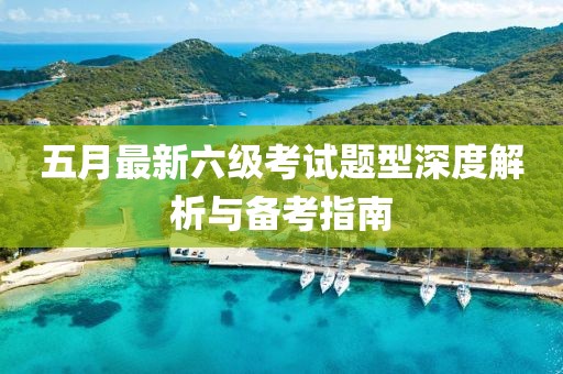 五月最新六級(jí)考試題型深度解析與備考指南