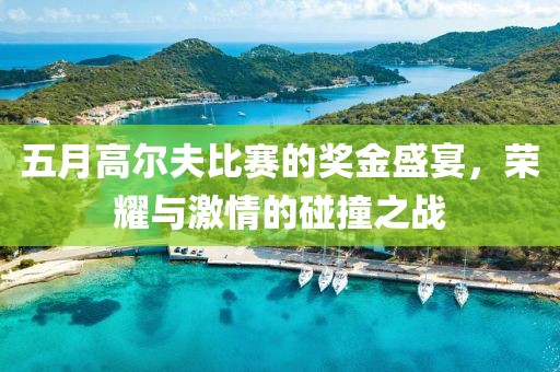 五月高爾夫比賽的獎金盛宴，榮耀與激情的碰撞之戰(zhàn)