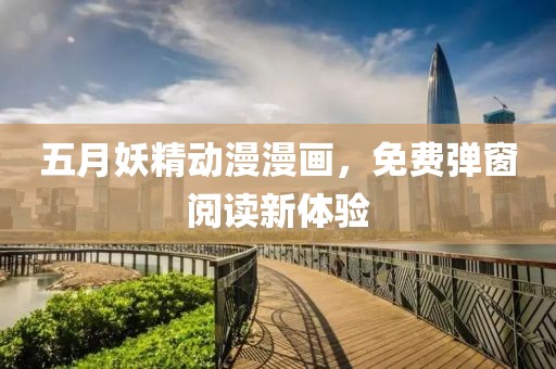 五月妖精動(dòng)漫漫畫，免費(fèi)彈窗閱讀新體驗(yàn)