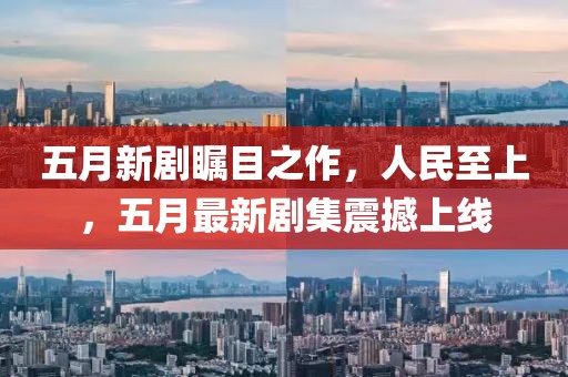 五月新劇矚目之作，人民至上，五月最新劇集震撼上線