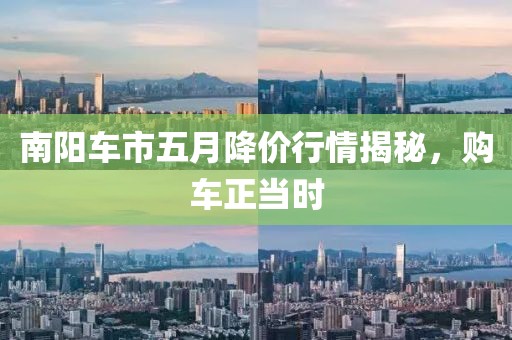 南陽車市五月降價行情揭秘，購車正當時