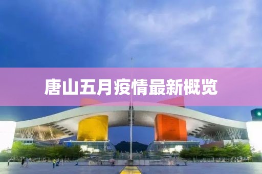 唐山五月疫情最新概覽