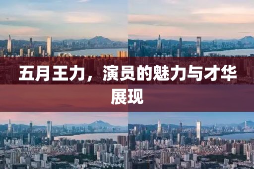 五月王力，演員的魅力與才華展現(xiàn)