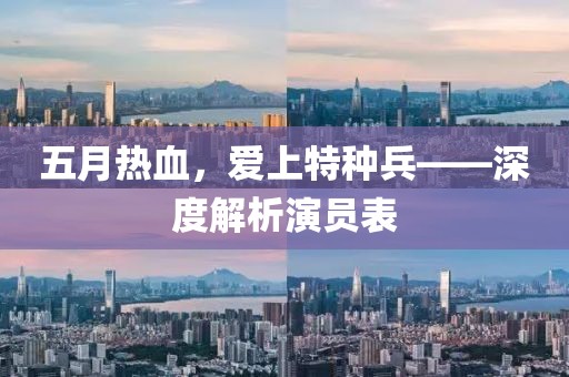 五月熱血，愛上特種兵——深度解析演員表